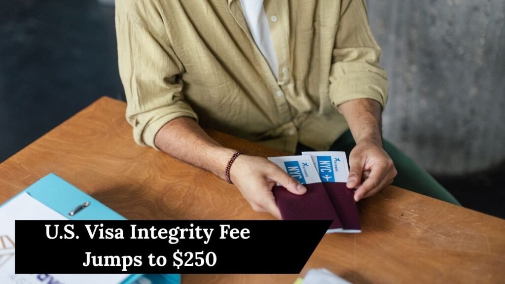 U.S. Visa Integrity Fee Jumps to $250